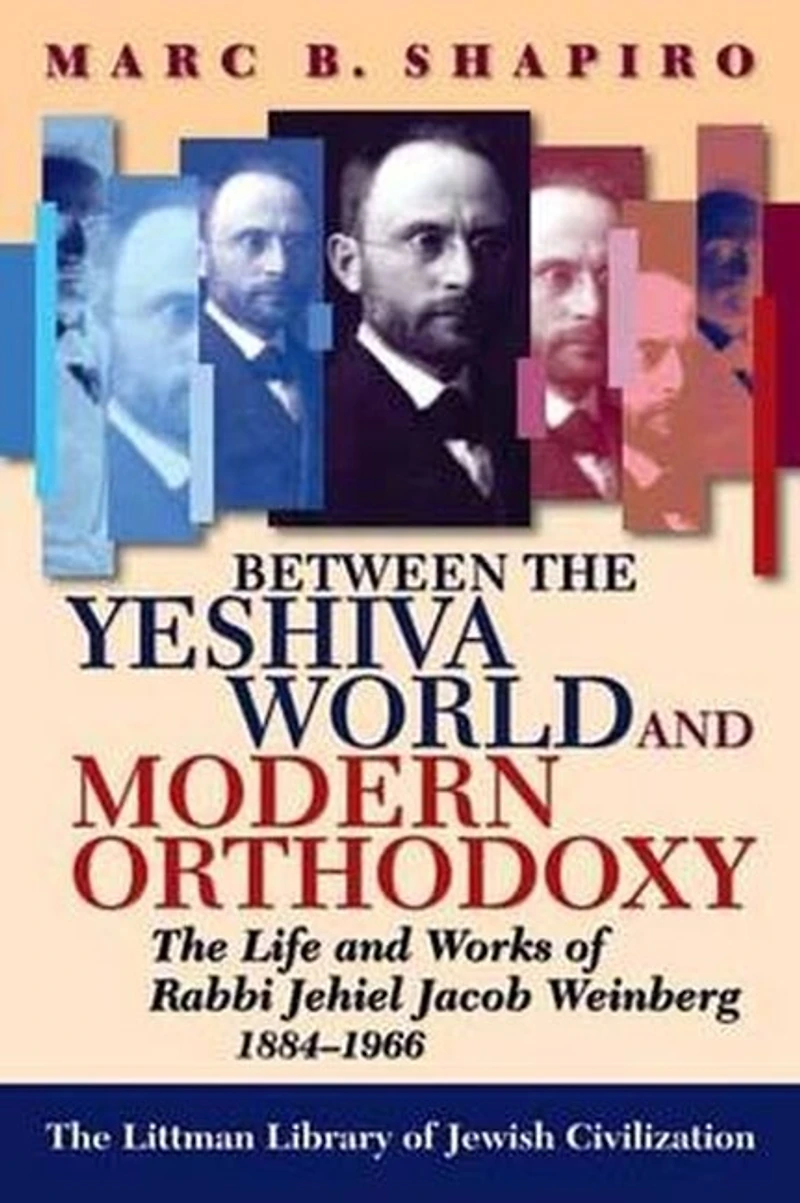 Between The Yeshiva World and Modern Orthodoxy: Life Works of Rabbi Jehiel Jacob Weinberg, 1884-1966