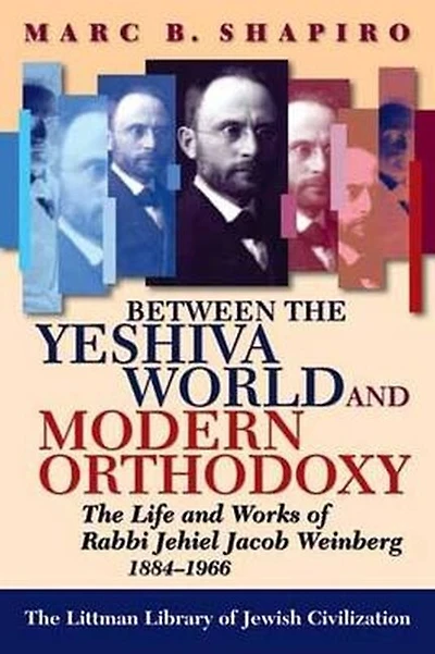 Between The Yeshiva World and Modern Orthodoxy: Life Works of Rabbi Jehiel Jacob Weinberg, 1884-1966