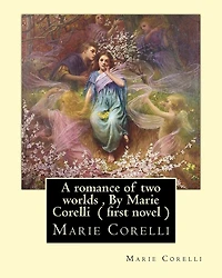 A romance of two worlds, By Marie Corelli ( first novel )
