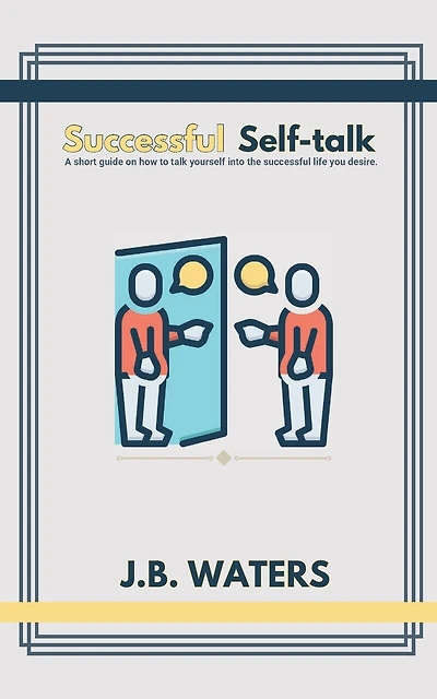 Successful Self-talk: A short guide on how to talk yourself into the successful life you desire.