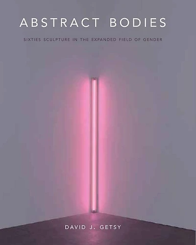 Abstract Bodies: Sixties Sculpture in the Expanded Field of Gender
