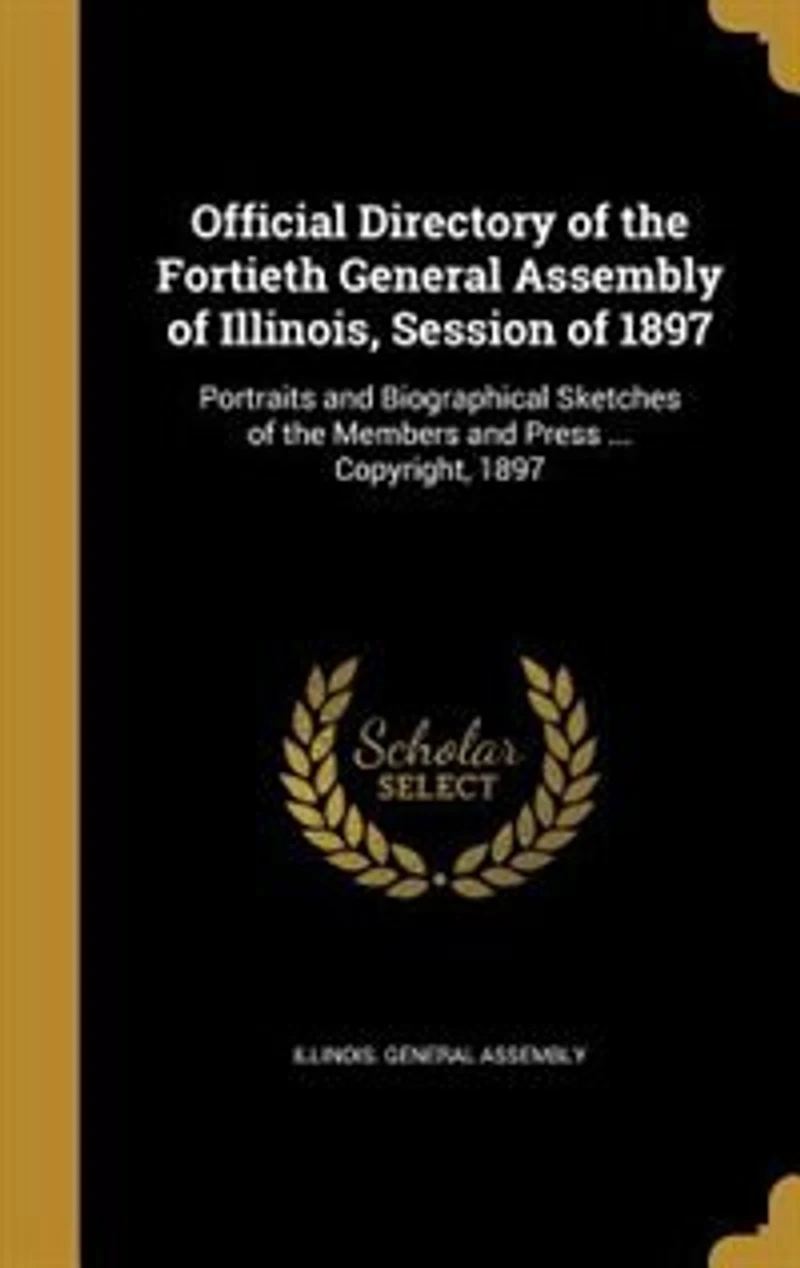 Official Directory of the Fortieth General Assembly Illinois, Session 1897: Portraits and Biographical Sketches Members Press (Classic Reprint)