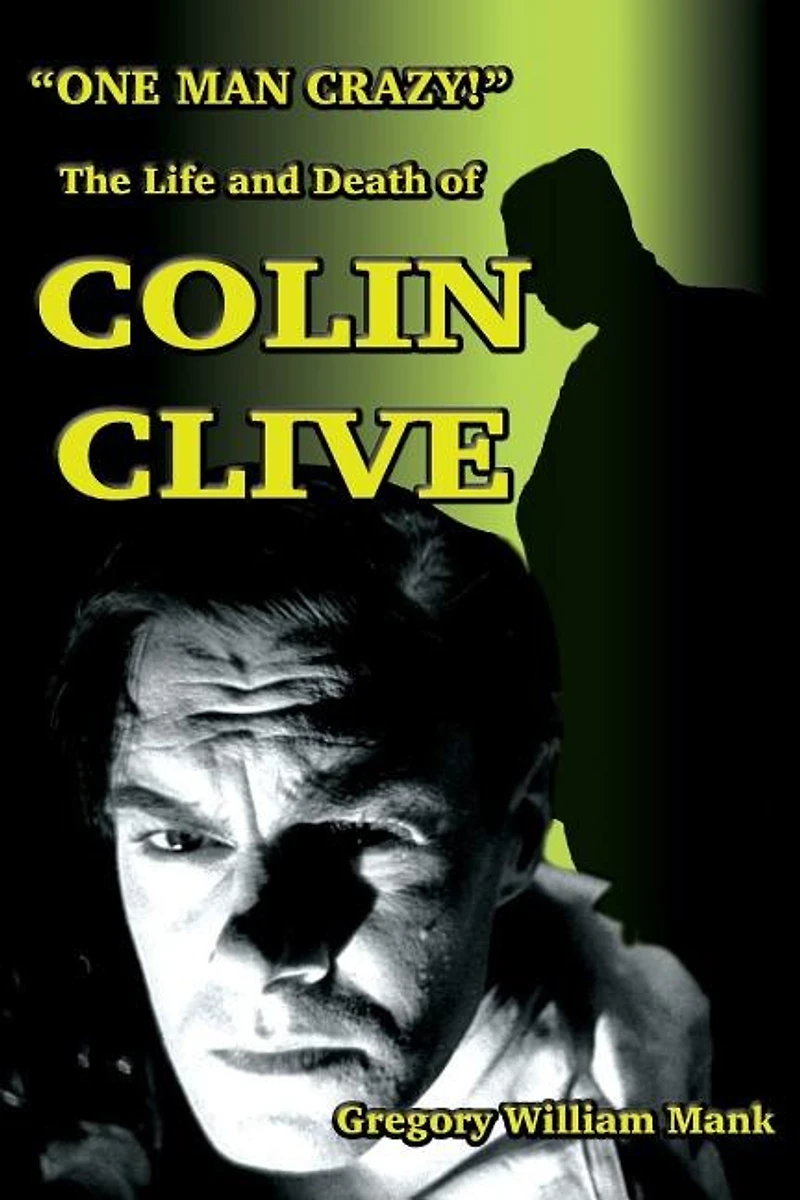 "One Man Crazy ... !" The Life and Death of Colin Clive; Hollywood's Dr. Frankenstein