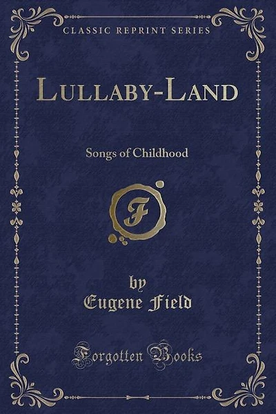 Lullaby-Land: Songs of Childhood (Classic Reprint