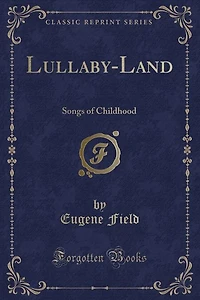 Lullaby-Land: Songs of Childhood (Classic Reprint