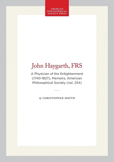 John Haygarth, FRS: A Physician of the Enlightenment (1740-1827), Memoirs, American Philosophical Society (vol. 254)