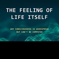 The Feeling of Life Itself Lib/E: Why Consciousness Is Widespread But Can't Be Computed