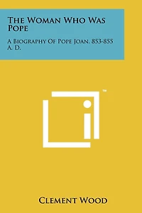 The Woman Who Was Pope: A Biography Of Pope Joan, 853-855 A. D.