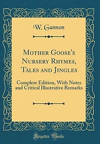 Mother Goose's Nursery Rhymes, Tales and Jingles: Complete Edition, With Notes Critical Illustrative Remarks