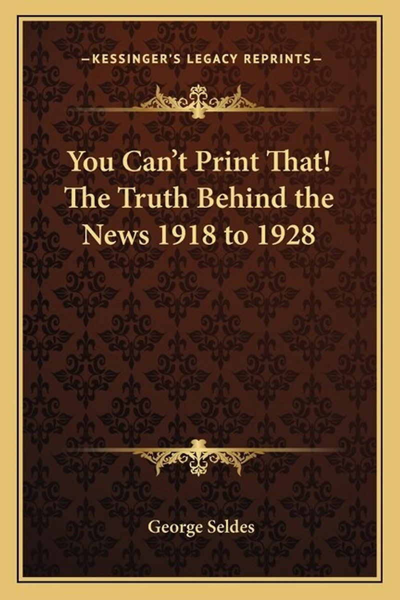You Can't Print That! The Truth Behind the News 1918 to 1928