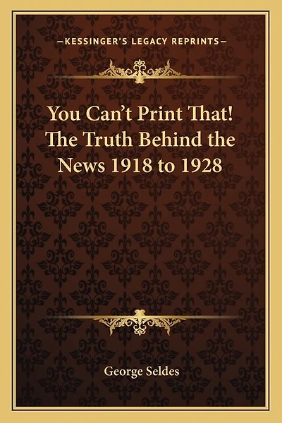 You Can't Print That! The Truth Behind the News 1918 to 1928