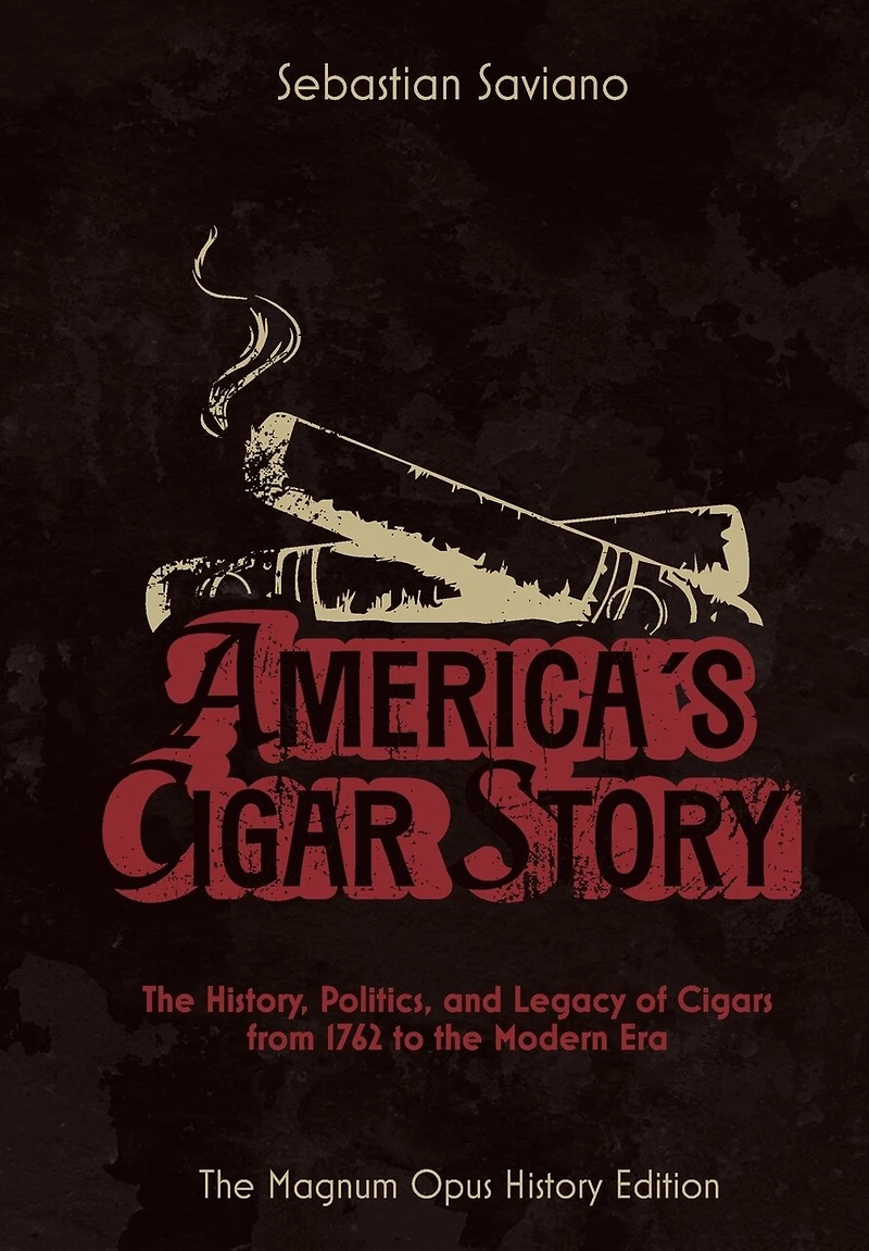 America's Cigar Story: The History, Politics, and Legacy of Cigars from 1762 to the Modern Era