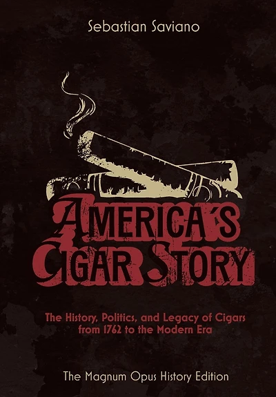 America's Cigar Story: The History, Politics, and Legacy of Cigars from 1762 to the Modern Era