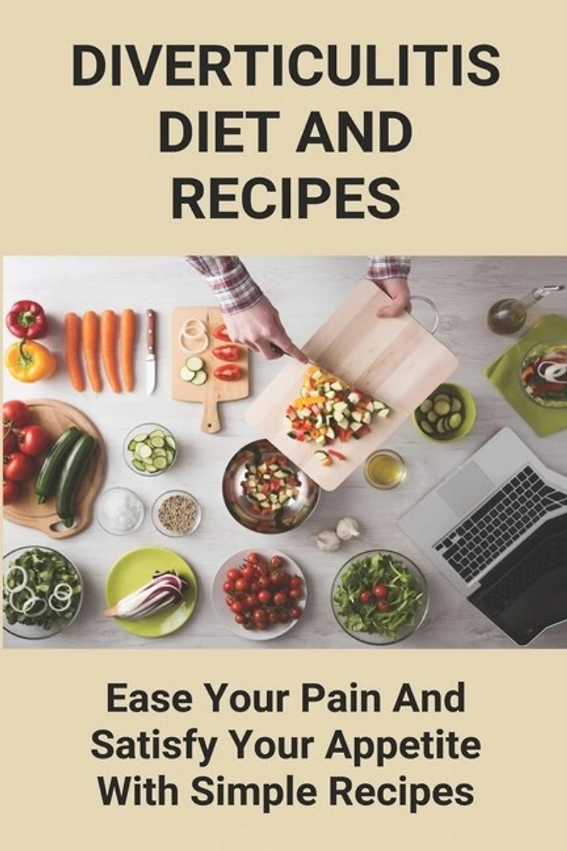 Diverticulitis Diet And Recipes: Ease Your Pain And Satisfy Your Appetite With Simple Recipes: Diverticulosis Diet