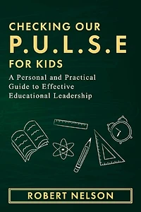 Checking Our P.U.L.S.E. For Kids: A Personal and Practical Guide to Effective Educational Leadership