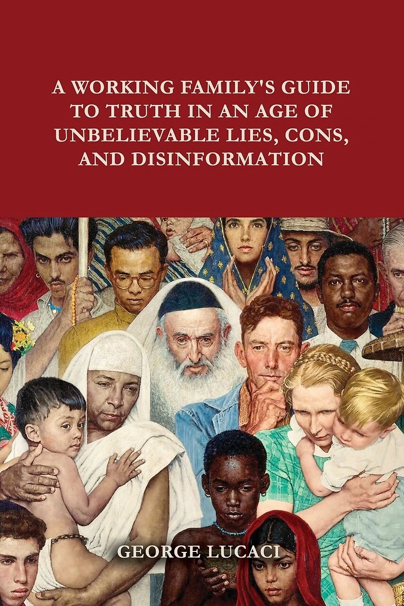 A Working Family's Guide to Truth an Age of Unbelievable Lies, Cons, and Disinformation