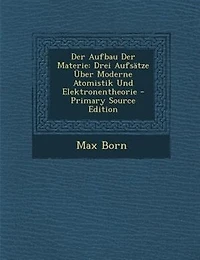 Der Aufbau Materie: Drei Aufsätze Über Moderne Atomistik Und Elektronentheorie