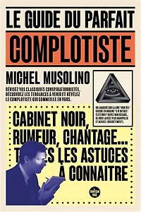 le guide du parfait complotiste: révisez vos classiques conspirationnistes, découvrez les tendances à venir et révélez complotiste qui sommeille en vous