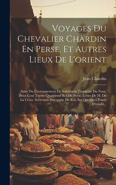 Voyages Du Chevalier Chardin En Perse, Et Autres Lieux De L'orient: Suite Du Couronnement De Soleïmaan Troisième Du Nom, Deux Cent Trente-Quatrième Roi De Perse. Lettre De M. De La Croix, Secrétaire-Interprète Du Roi, Sur Quelques Points D'erudit...