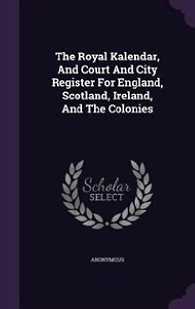 The Royal Kalendar, And Court And City Register For England, Scotland, Ireland
