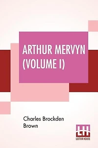 Arthur Mervyn (volume I); Or, Memoirs Of The Year 1793.
