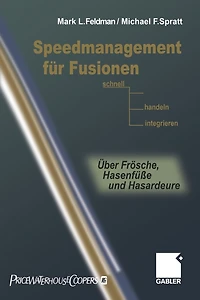 Speedmanagement Für Fusionen: Schnell Entscheiden, Handeln, Integrieren -- Über Frösche, Hasenfüße Und Hasardeure