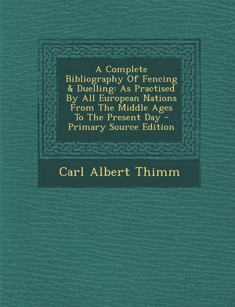 A Complete Bibliography Of Fencing & Duelling: As Practised By All European Nations From The Middle Ages To Present Day