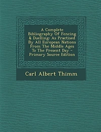 A Complete Bibliography Of Fencing & Duelling: As Practised By All European Nations From The Middle Ages To Present Day
