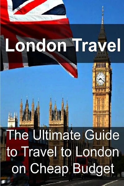 London Travel: The Ultimate Guide to Travel to London on Cheap Budget: London Travel, London Travel Book, London Travel Guide, London Travel Tips, London Travel Ideas