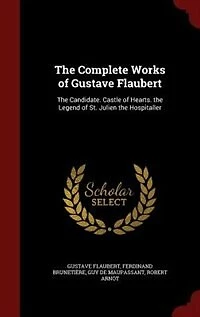 the Complete Works of Gustave Flaubert: Candidate. Castle Hearts. Legend St. Julien Hospitaller