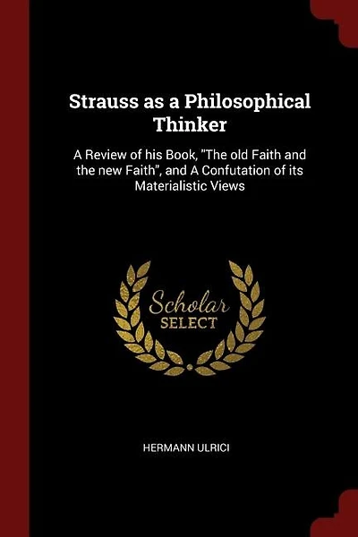Strauss as a Philosophical Thinker: A Review of his Book, The old Faith and the new Faith