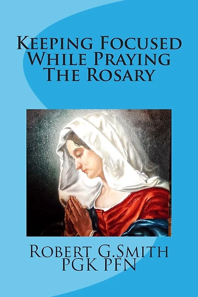 Keeping Focused While Praying The Rosary