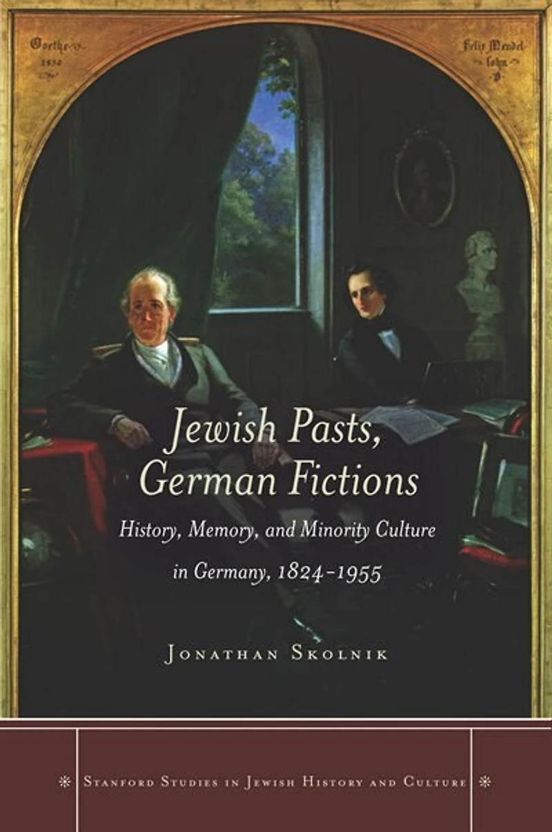 Jewish Pasts, German Fictions: History, Memory, And Minority Culture Germany, 1824-1955