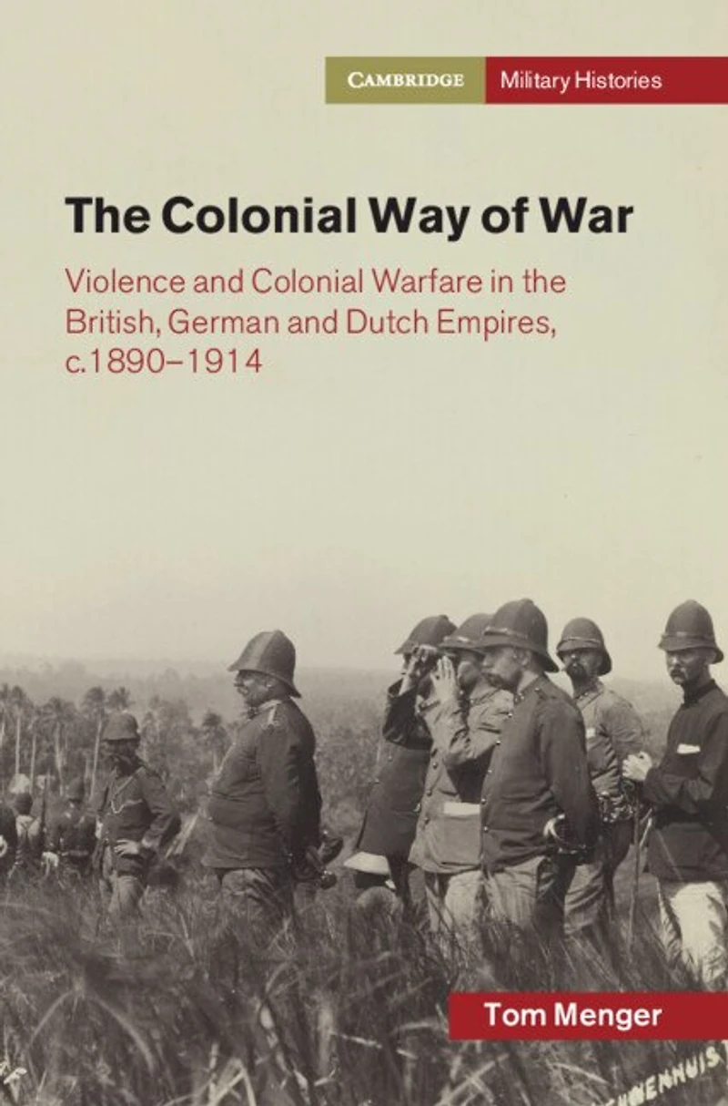 The Colonial Way of War: Violence and Colonial Warfare in the British, German and Dutch Empires, c.1890–1914