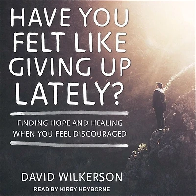 Have You Felt Like Giving Up Lately? Lib/E: Finding Hope and Healing When Feel Discouraged