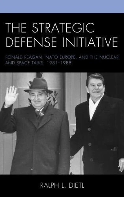 the Strategic Defense Initiative: Ronald Reagan, NATO Europe, and Nuclear Space Talks, 1981-1988