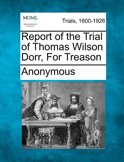 Report Of The Trial Of Thomas Wilson Dorr, For Treason