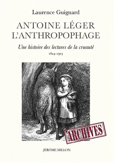 Antoine Léger l'anthropophage: une histoire des lectures de la cruauté (1824-1903)