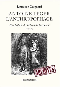 Antoine Léger l'anthropophage: une histoire des lectures de la cruauté (1824-1903)