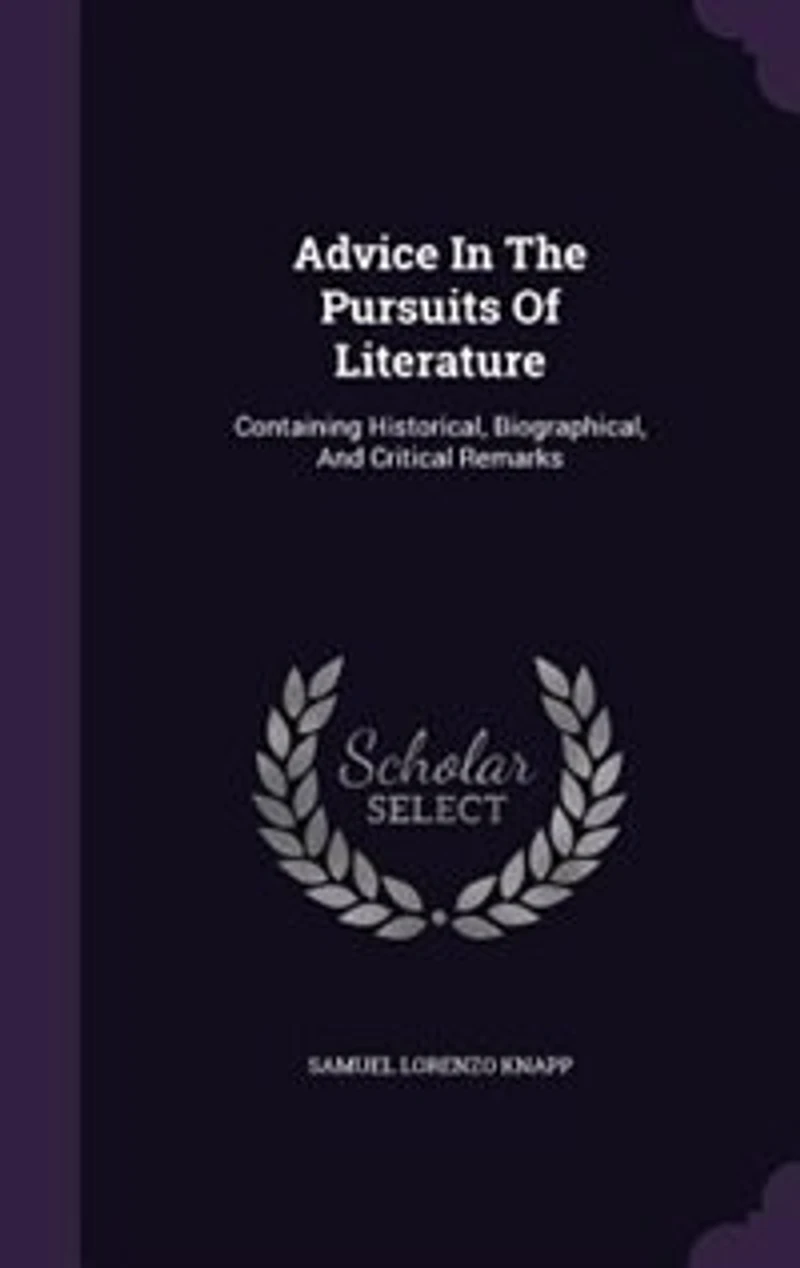 Advice In The Pursuits Of Literature: Containing Historical, Biographical