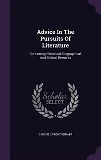 Advice In The Pursuits Of Literature: Containing Historical, Biographical
