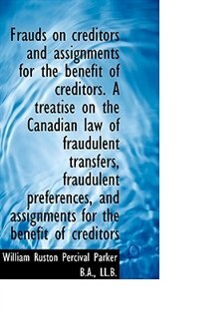 Frauds on Creditors and Assignments for the Benefit of Creditors. A Treatise Canadian Law Fraudulent Transfers, Preferences, Creditors; Together With Numerous Conveyancing Other Forms...