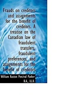 Frauds on Creditors and Assignments for the Benefit of Creditors. A Treatise Canadian Law Fraudulent Transfers, Preferences, Creditors; Together With Numerous Conveyancing Other Forms...