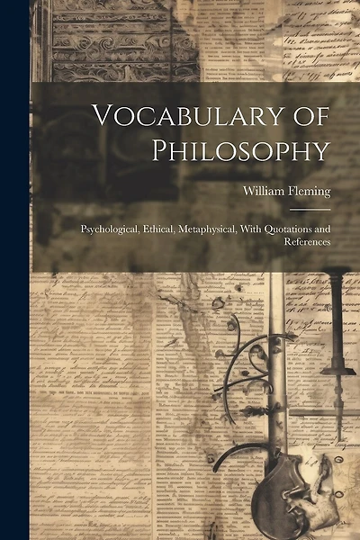 Vocabulary of Philosophy: Psychological, Ethical, Metaphysical, With Quotations and References