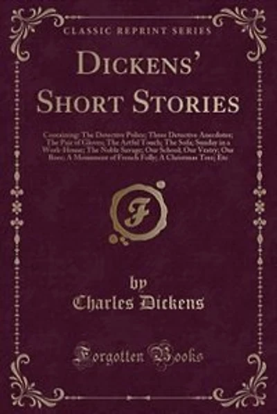 Dickens' Short Stories: Containing: The Detective Police; Three Detective Anecdotes; The Pair of Gloves; The Artful Touch;