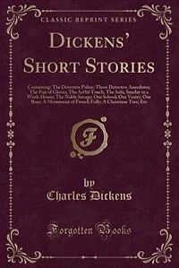 Dickens' Short Stories: Containing: The Detective Police; Three Detective Anecdotes; The Pair of Gloves; The Artful Touch;