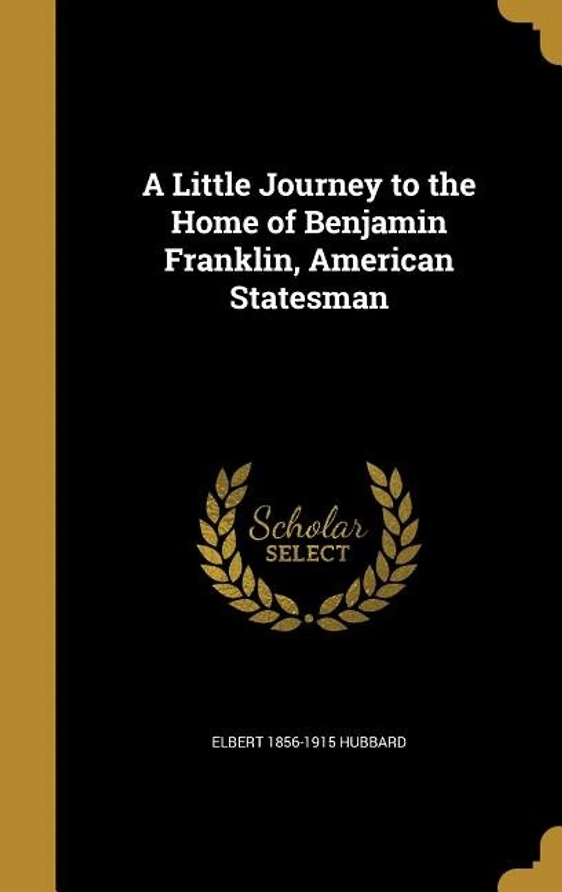 A Little Journey to the Home of Benjamin Franklin: American Statesman (Classic Reprint)
