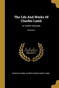 The Life And Works Of Charles Lamb: In Twelve Volumes; Volume 3