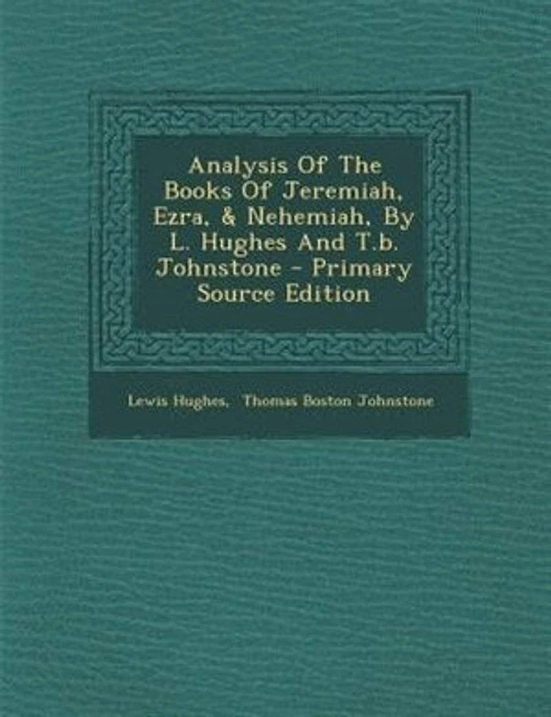 Analysis Of The Books Jeremiah, Ezra, & Nehemiah, By L. Hughes And T.b. Johnstone - Primary Source Edition