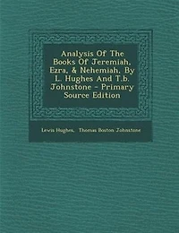 Analysis Of The Books Jeremiah, Ezra, & Nehemiah, By L. Hughes And T.b. Johnstone - Primary Source Edition
